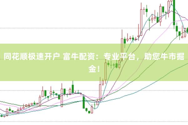 同花顺极速开户 富牛配资：专业平台，助您牛市掘金！