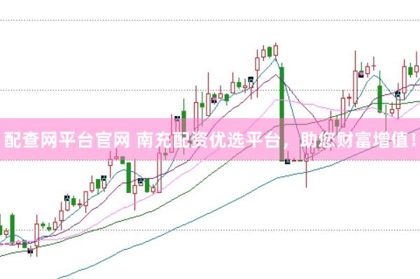 配查网平台官网 南充配资优选平台，助您财富增值！