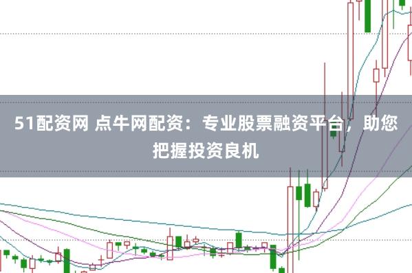 51配资网 点牛网配资：专业股票融资平台，助您把握投资良机