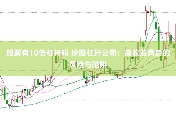 股票有10倍杠杆吗 炒股杠杆公司：高收益背后的风险与陷阱