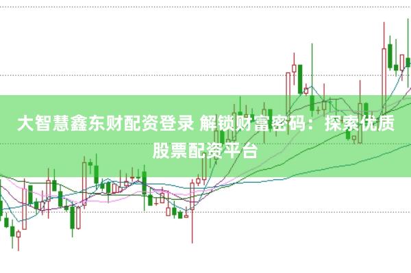 大智慧鑫东财配资登录 解锁财富密码：探索优质股票配资平台