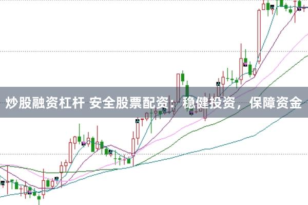 炒股融资杠杆 安全股票配资：稳健投资，保障资金