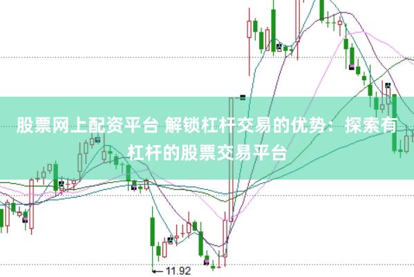 股票网上配资平台 解锁杠杆交易的优势：探索有杠杆的股票交易平台