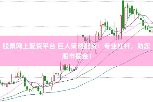 股票网上配资平台 巨人策略配资：专业杠杆，助您股市掘金！