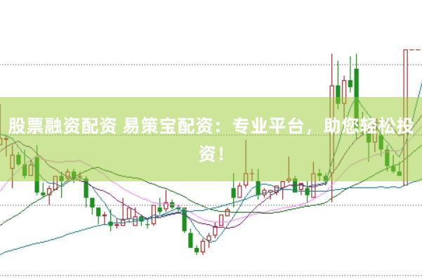 股票融资配资 易策宝配资：专业平台，助您轻松投资！
