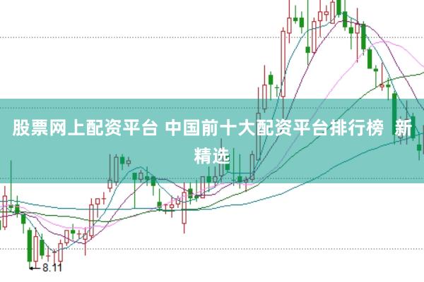 股票网上配资平台 中国前十大配资平台排行榜  新精选
