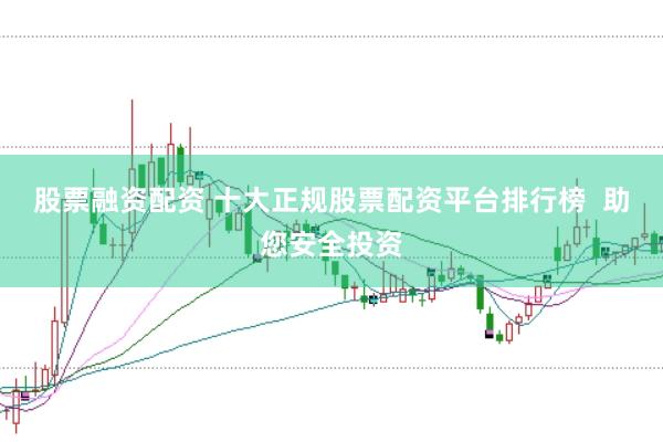 股票融资配资 十大正规股票配资平台排行榜  助您安全投资