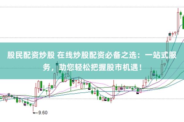 股民配资炒股 在线炒股配资必备之选：一站式服务，助您轻松把握股市机遇！