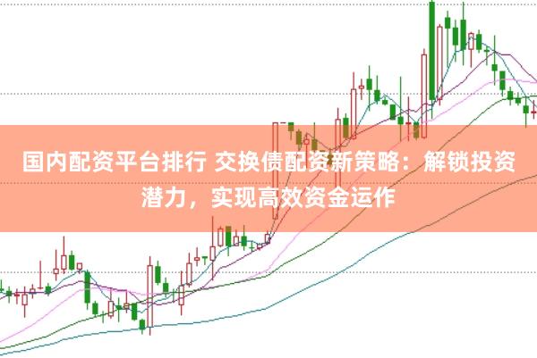 国内配资平台排行 交换债配资新策略：解锁投资潜力，实现高效资金运作