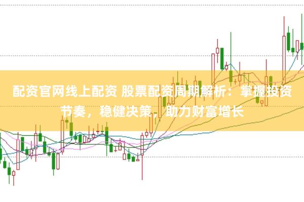 配资官网线上配资 股票配资周期解析：掌握投资节奏，稳健决策，助力财富增长