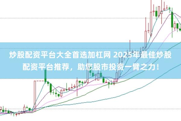 炒股配资平台大全首选加杠网 2025年最佳炒股配资平台推荐，助您股市投资一臂之力！