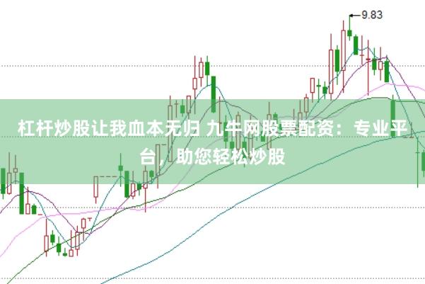 杠杆炒股让我血本无归 九牛网股票配资：专业平台，助您轻松炒股