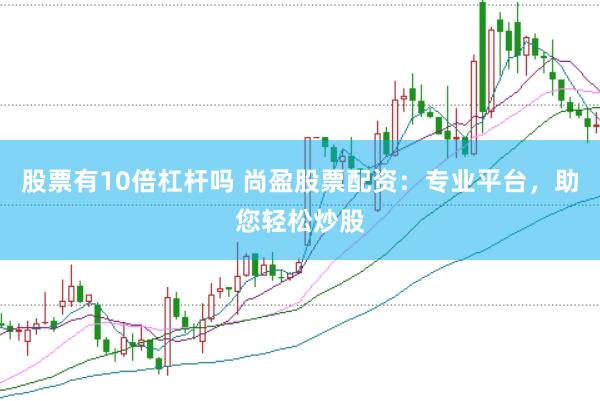 股票有10倍杠杆吗 尚盈股票配资：专业平台，助您轻松炒股