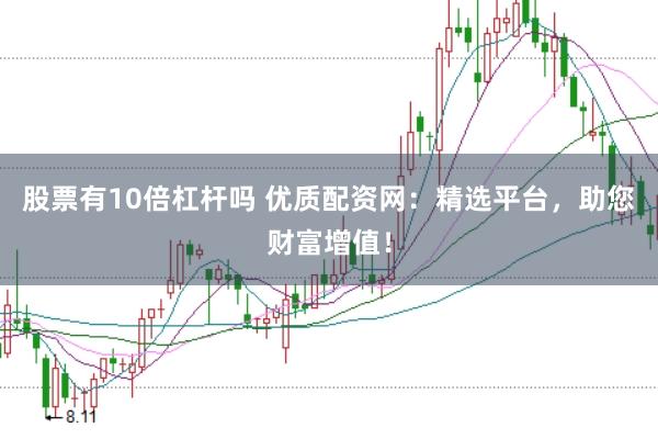 股票有10倍杠杆吗 优质配资网：精选平台，助您财富增值！