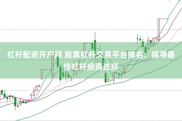 杠杆配资开户网 股票杠杆交易平台排名：探寻最佳杠杆投资选择