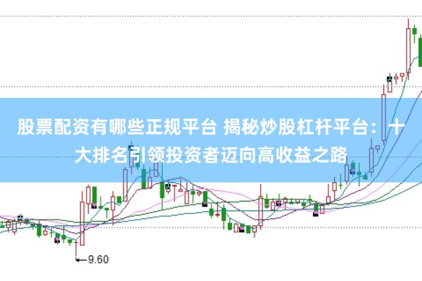 股票配资有哪些正规平台 揭秘炒股杠杆平台：十大排名引领投资者迈向高收益之路