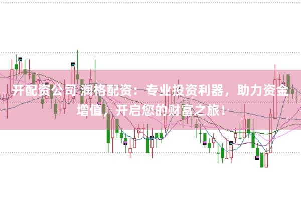 开配资公司 润格配资：专业投资利器，助力资金增值，开启您的财富之旅！