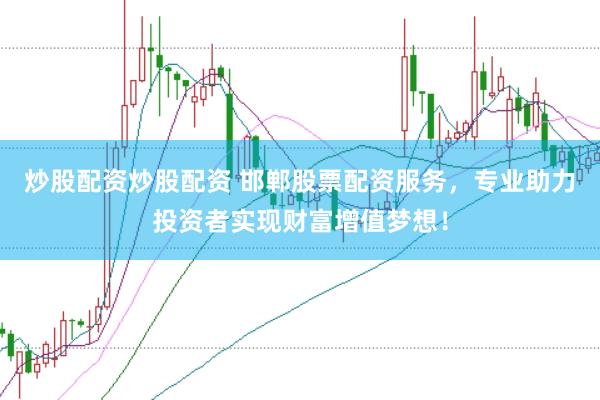 炒股配资炒股配资 邯郸股票配资服务，专业助力投资者实现财富增值梦想！