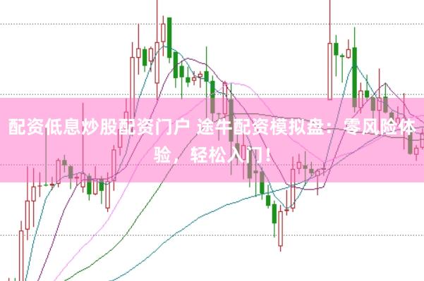 配资低息炒股配资门户 途牛配资模拟盘：零风险体验，轻松入门！