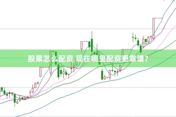股票怎么配资 现在哪里配资更靠谱？