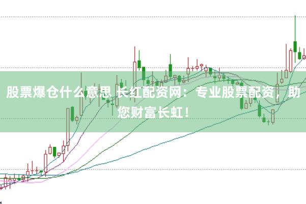 股票爆仓什么意思 长红配资网：专业股票配资，助您财富长虹！