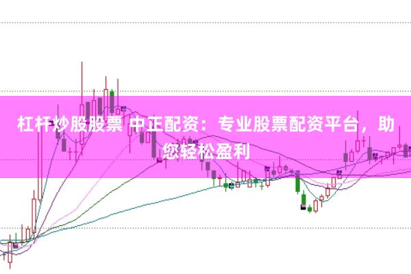 杠杆炒股股票 中正配资：专业股票配资平台，助您轻松盈利