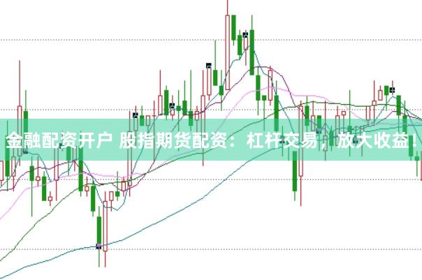 金融配资开户 股指期货配资：杠杆交易，放大收益！
