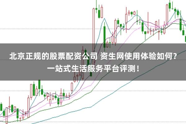 北京正规的股票配资公司 资生网使用体验如何？一站式生活服务平台评测！