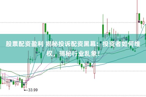 股票配资盈利 揭秘投诉配资黑幕：投资者如何维权，揭秘行业乱象！