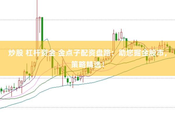 炒股 杠杆资金 金点子配资盘路：助您掘金股市，策略精选！