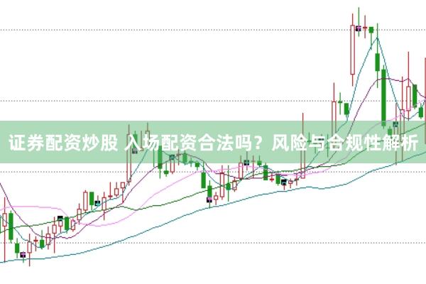 证券配资炒股 入场配资合法吗？风险与合规性解析