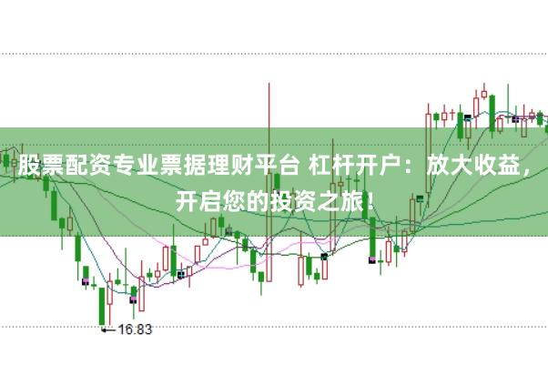 股票配资专业票据理财平台 杠杆开户：放大收益，开启您的投资之旅！