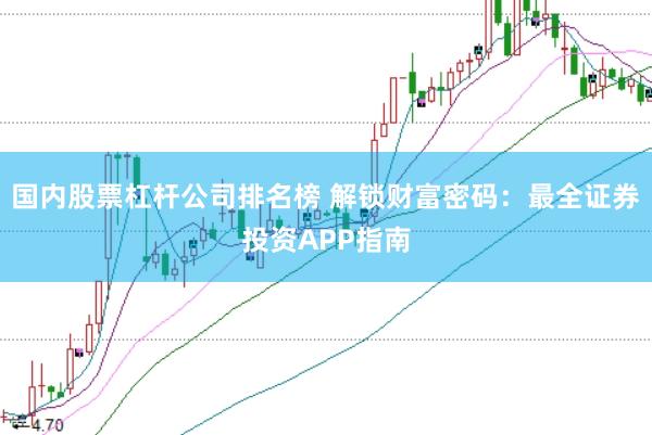国内股票杠杆公司排名榜 解锁财富密码：最全证券投资APP指南