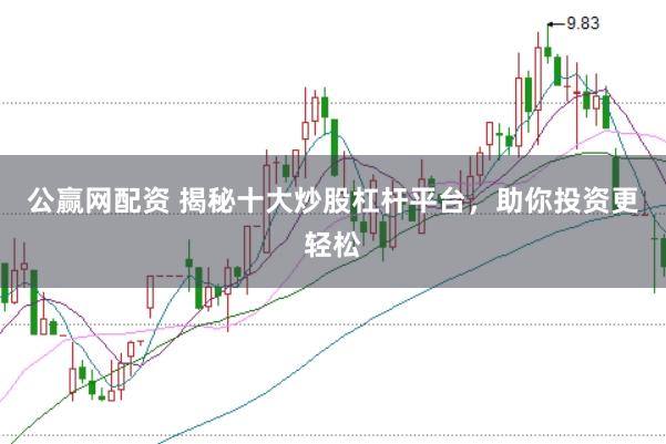 公赢网配资 揭秘十大炒股杠杆平台，助你投资更轻松