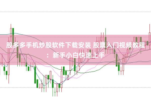 股多多手机炒股软件下载安装 股票入门视频教程：新手小白快速上手