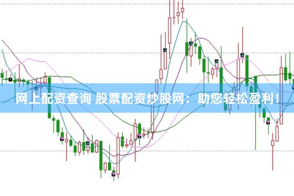 网上配资查询 股票配资炒股网：助您轻松盈利！