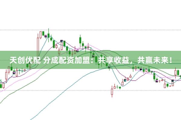 天创优配 分成配资加盟：共享收益，共赢未来！