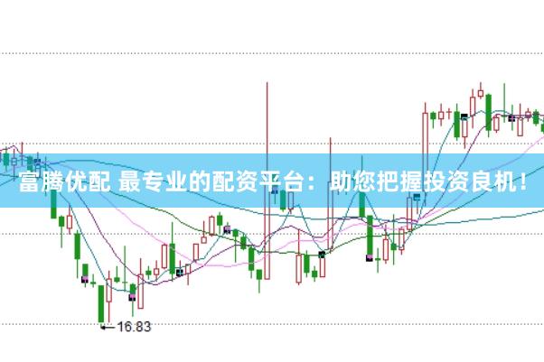 富腾优配 最专业的配资平台：助您把握投资良机！
