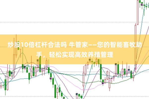 炒股10倍杠杆合法吗 牛管家——您的智能畜牧助手，轻松实现高效养殖管理