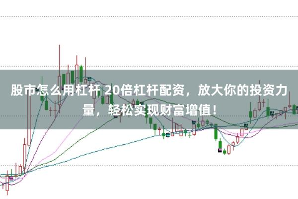 股市怎么用杠杆 20倍杠杆配资，放大你的投资力量，轻松实现财富增值！
