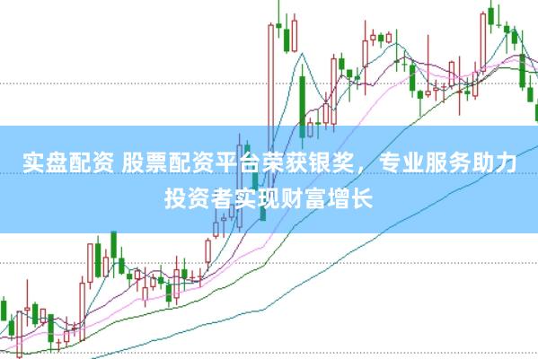 实盘配资 股票配资平台荣获银奖，专业服务助力投资者实现财富增长