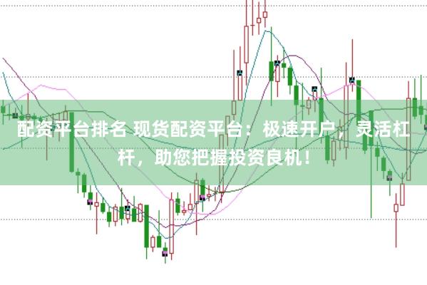 配资平台排名 现货配资平台：极速开户，灵活杠杆，助您把握投资良机！