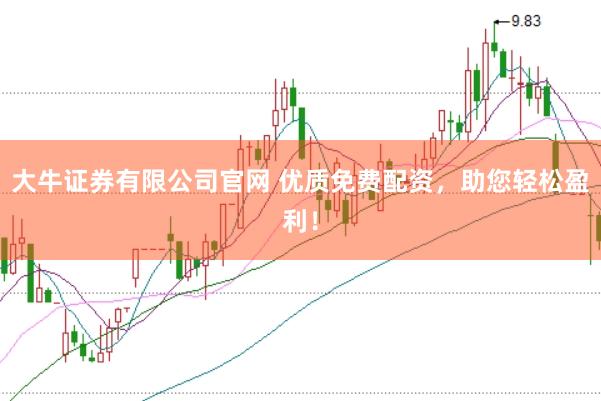 大牛证券有限公司官网 优质免费配资，助您轻松盈利！
