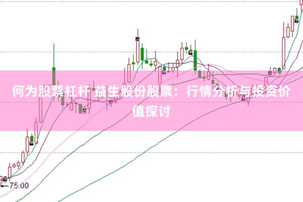 何为股票杠杆 益生股份股票：行情分析与投资价值探讨