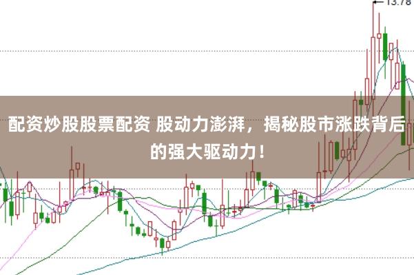配资炒股股票配资 股动力澎湃，揭秘股市涨跌背后的强大驱动力！