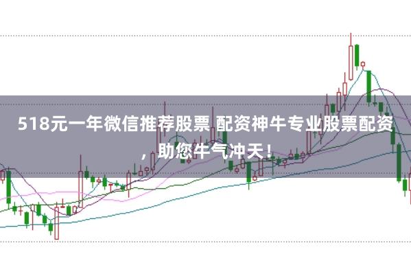 518元一年微信推荐股票 配资神牛专业股票配资，助您牛气冲天！