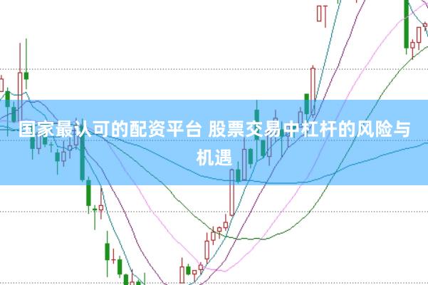 国家最认可的配资平台 股票交易中杠杆的风险与机遇