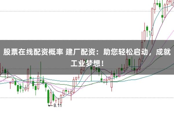 股票在线配资概率 建厂配资：助您轻松启动，成就工业梦想！