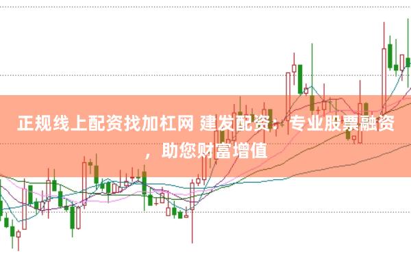 正规线上配资找加杠网 建发配资：专业股票融资，助您财富增值
