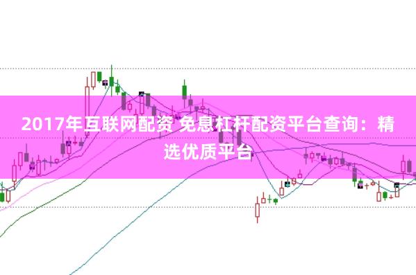 2017年互联网配资 免息杠杆配资平台查询：精选优质平台